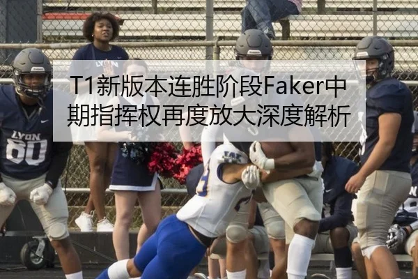 T1新版本连胜阶段Faker中期指挥权再度放大深度解析